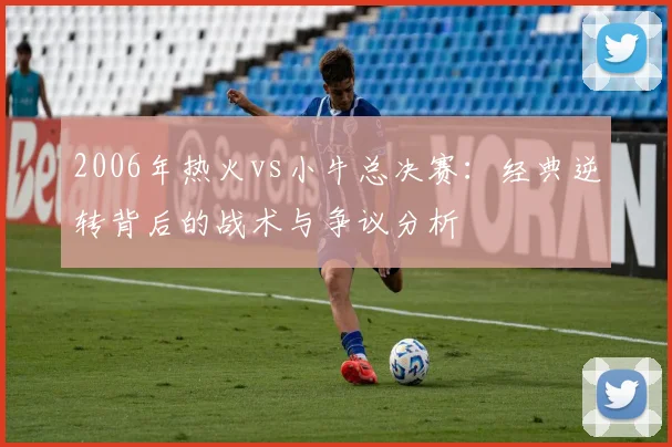 2006年热火vs小牛总决赛：经典逆转背后的战术与争议分析