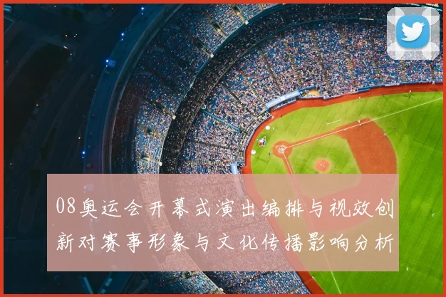 08奥运会开幕式演出编排与视效创新对赛事形象与文化传播影响分析