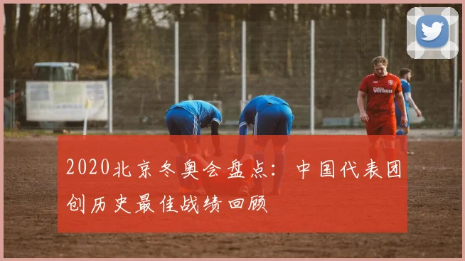 2020北京冬奥会盘点：中国代表团创历史最佳战绩回顾