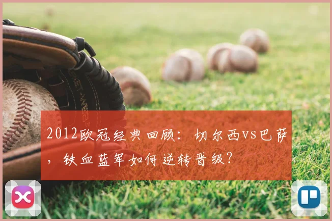 2012欧冠经典回顾:切尔西vs巴萨,铁血蓝军如何逆转晋级?