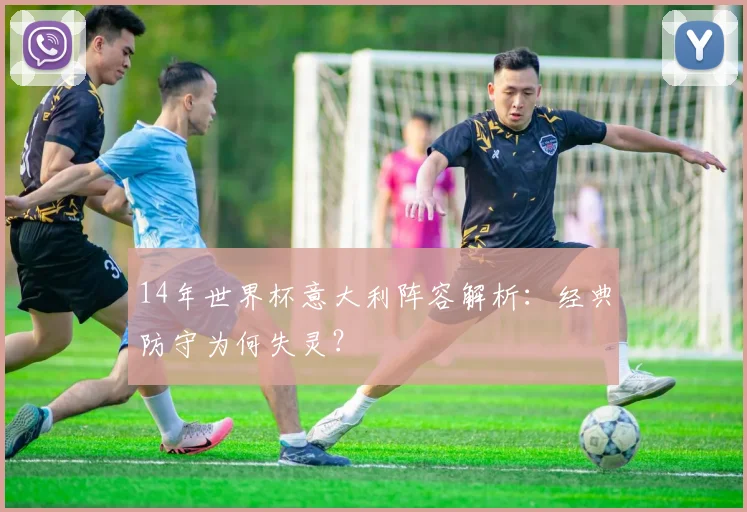 14年世界杯意大利阵容解析：经典防守为何失灵？