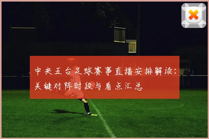 中央五台足球赛事直播安排解读:关键对阵时段与看点汇总