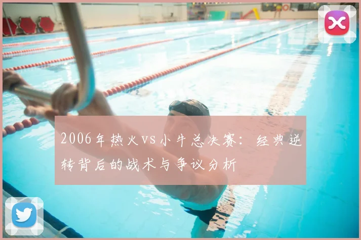 2006年热火vs小牛总决赛：经典逆转背后的战术与争议分析