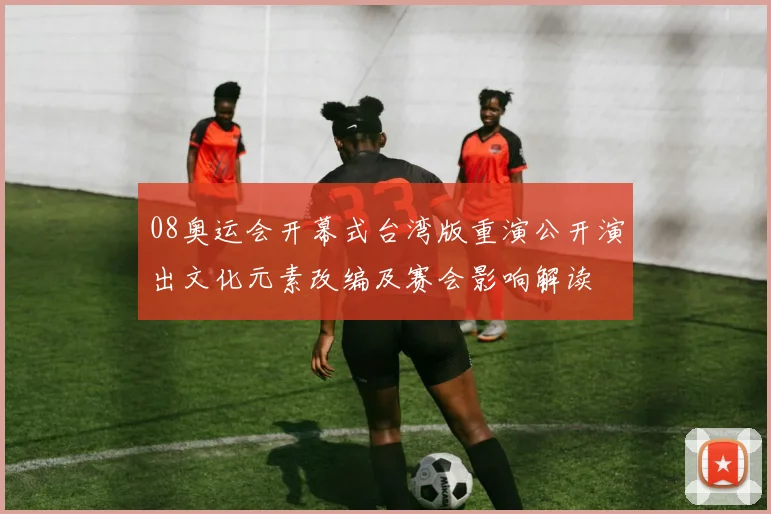 08奥运会开幕式台湾版重演公开演出文化元素改编及赛会影响解读
