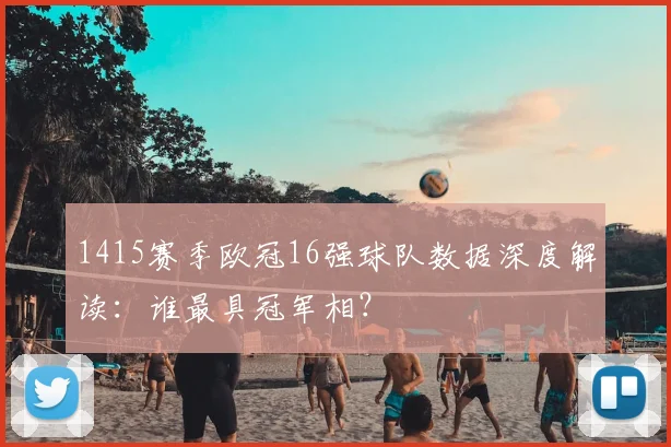 1415赛季欧冠16强球队数据深度解读：谁最具冠军相？