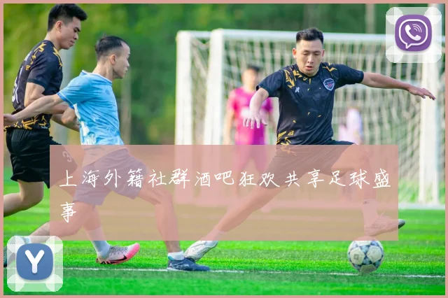 上海外籍社群酒吧狂欢共享足球盛事
