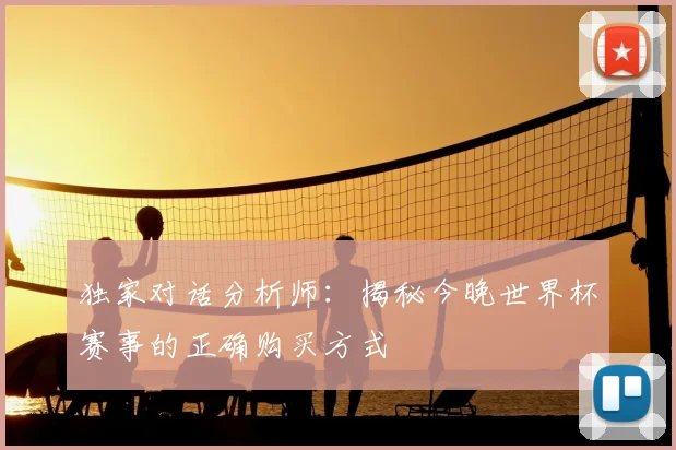 独家对话分析师：揭秘今晚世界杯赛事的正确购买方式