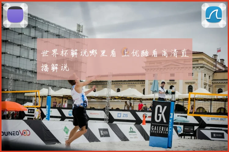 世界杯解说哪里看 上优酷看高清直播解说