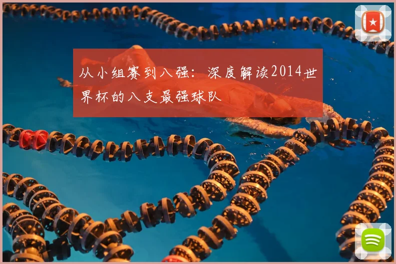 从小组赛到八强：深度解读2014世界杯的八支最强球队