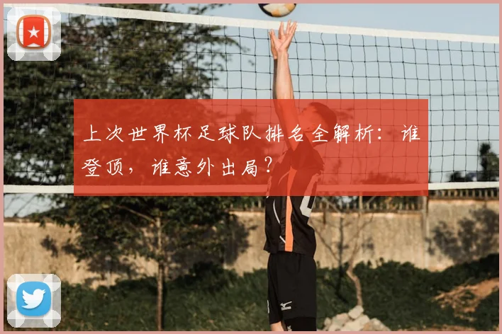 上次世界杯足球队排名全解析：谁登顶，谁意外出局？