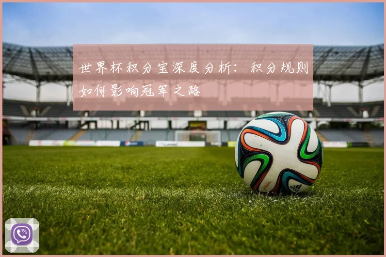 世界杯积分宝深度分析：积分规则如何影响冠军之路