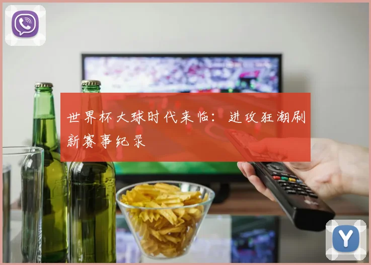 世界杯大球时代来临：进攻狂潮刷新赛事纪录