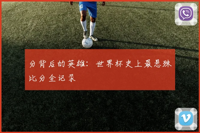 分背后的英雄：世界杯史上最悬殊比分全记录