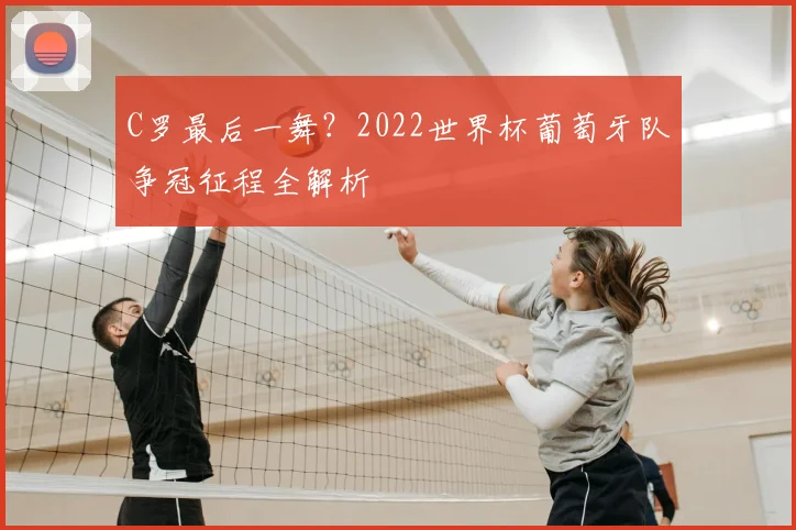 C罗最后一舞？2022世界杯葡萄牙队争冠征程全解析