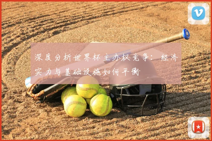 深度分析世界杯主办权竞争：经济实力与基础设施如何平衡
