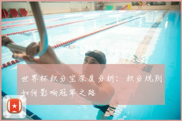 世界杯积分宝深度分析：积分规则如何影响冠军之路