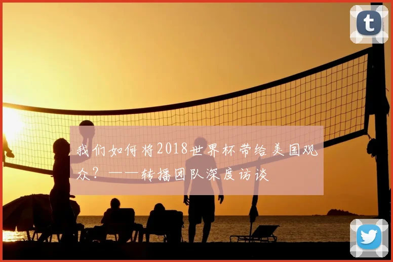 我们如何将2018世界杯带给美国观众？——转播团队深度访谈