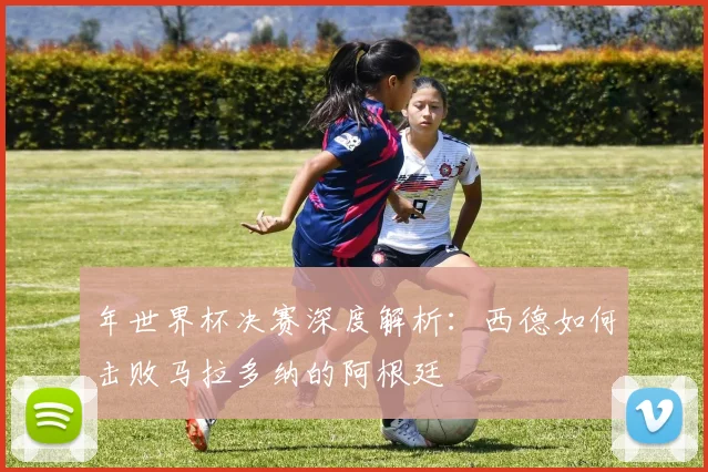 年世界杯决赛深度解析：西德如何击败马拉多纳的阿根廷