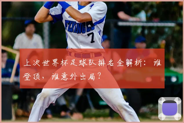 上次世界杯足球队排名全解析：谁登顶，谁意外出局？