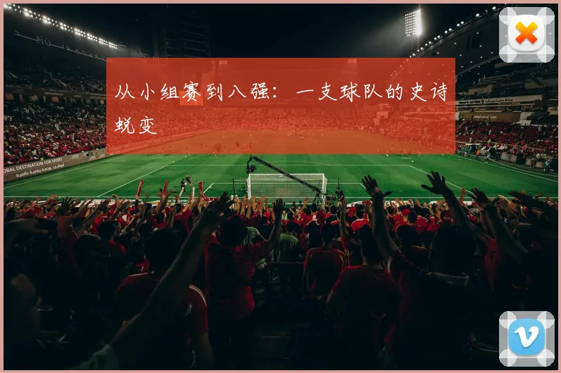 从小组赛到八强：一支球队的史诗蜕变